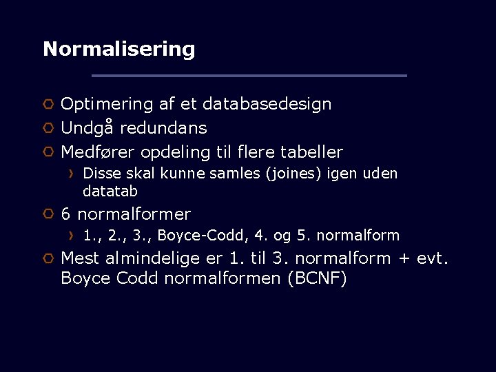 Normalisering Optimering af et databasedesign Undgå redundans Medfører opdeling til flere tabeller Disse skal