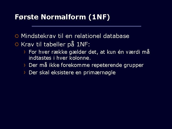 Første Normalform (1 NF) Mindstekrav til en relationel database Krav til tabeller på 1