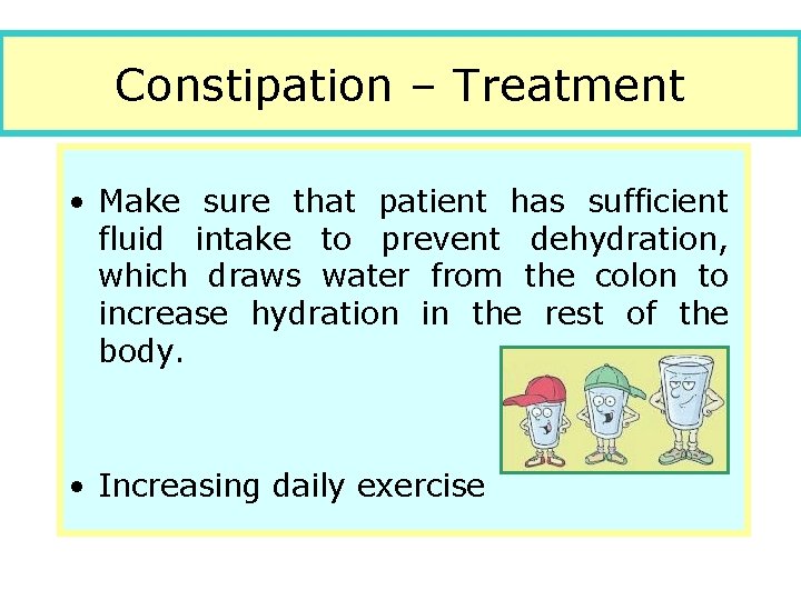 Constipation – Treatment • Make sure that patient has sufficient fluid intake to prevent