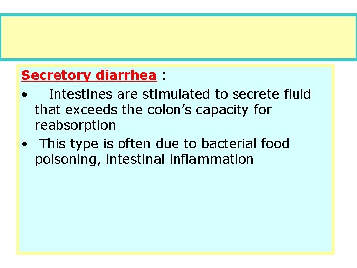 Secretory diarrhea : • Intestines are stimulated to secrete fluid that exceeds the colon’s