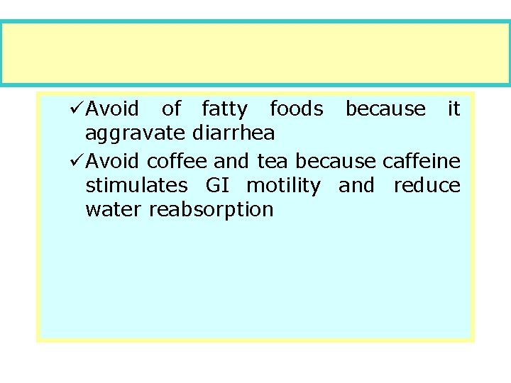 üAvoid of fatty foods because it aggravate diarrhea üAvoid coffee and tea because caffeine