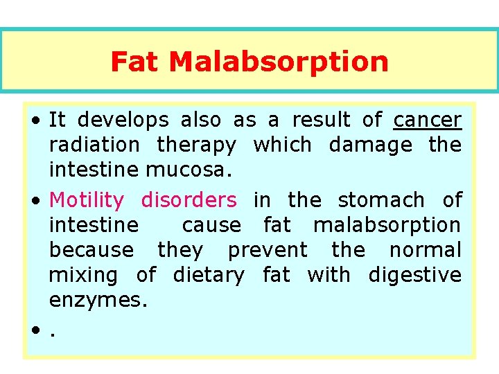 Fat Malabsorption • It develops also as a result of cancer radiation therapy which