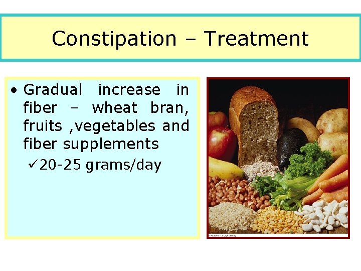 Constipation – Treatment • Gradual increase in fiber – wheat bran, fruits , vegetables