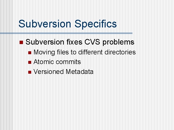Subversion Specifics n Subversion fixes CVS problems Moving files to different directories n Atomic