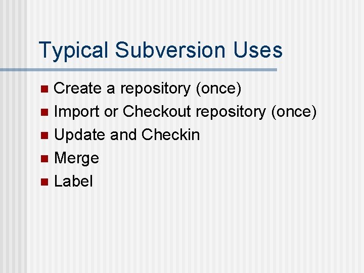 Typical Subversion Uses Create a repository (once) n Import or Checkout repository (once) n