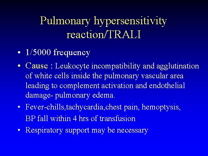 Pulmonary hypersensitivity reaction/TRALI • 1/5000 frequency • Cause : Leukocyte incompatibility and agglutination of