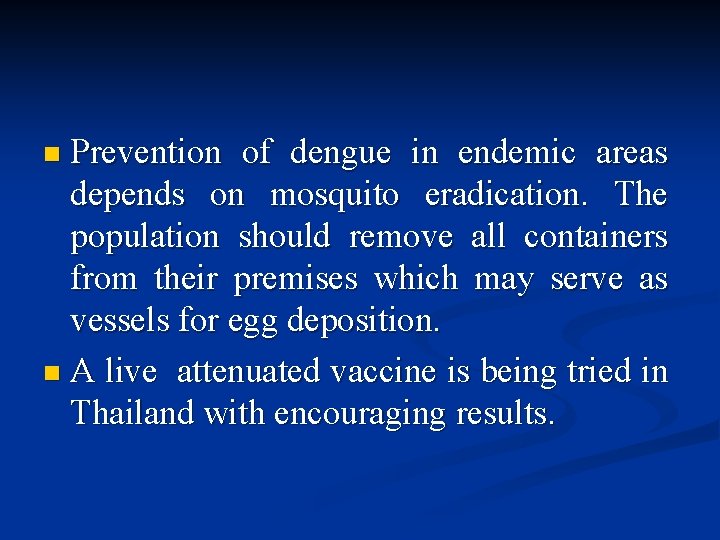 n Prevention of dengue in endemic areas depends on mosquito eradication. The population should n Prevention of dengue in endemic areas depends on mosquito eradication. The population should