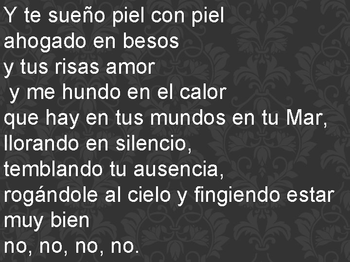 Y te sueño piel con piel ahogado en besos y tus risas amor y