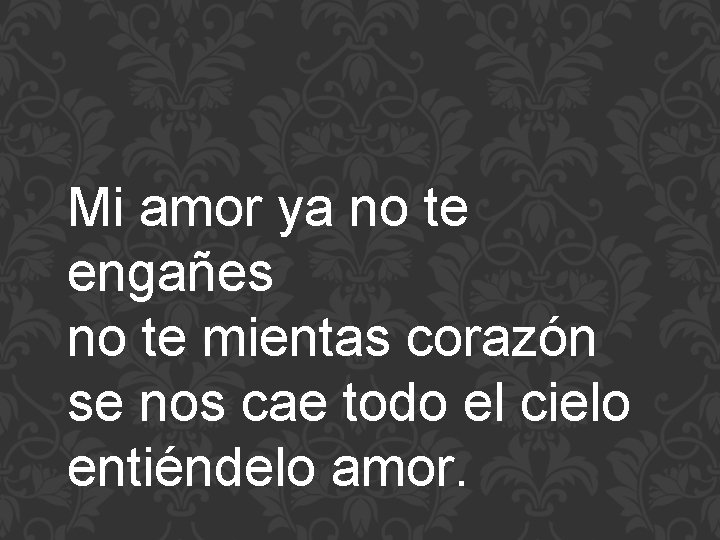 Mi amor ya no te engañes no te mientas corazón se nos cae todo