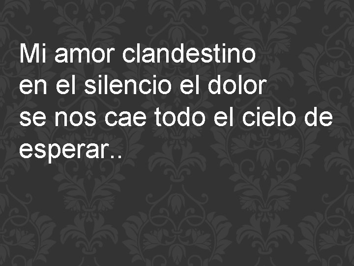 Mi amor clandestino en el silencio el dolor se nos cae todo el cielo