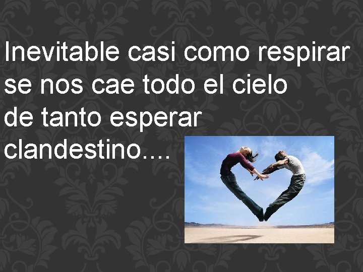 Inevitable casi como respirar se nos cae todo el cielo de tanto esperar clandestino. Inevitable casi como respirar se nos cae todo el cielo de tanto esperar clandestino.