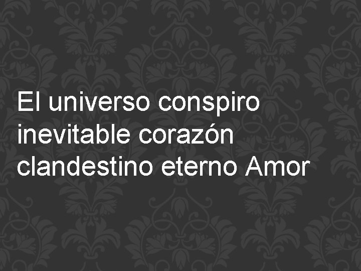 El universo conspiro inevitable corazón clandestino eterno Amor 