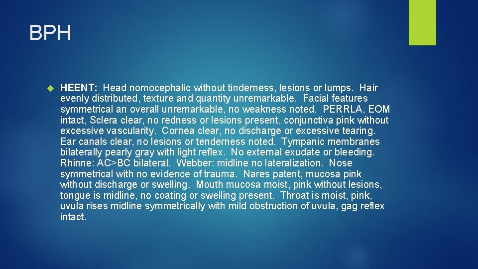 BPH HEENT: Head nomocephalic without tinderness, lesions or lumps. Hair evenly distributed, texture and