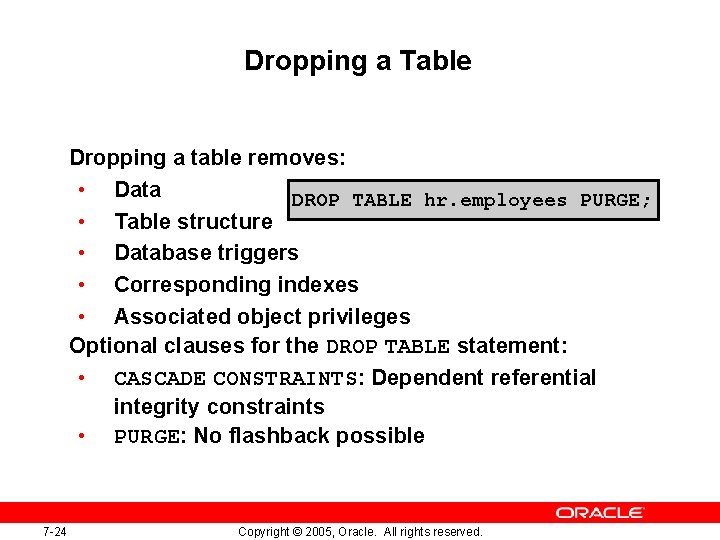 Dropping a Table Dropping a table removes: • Data DROP TABLE hr. employees PURGE; Dropping a Table Dropping a table removes: • Data DROP TABLE hr. employees PURGE;