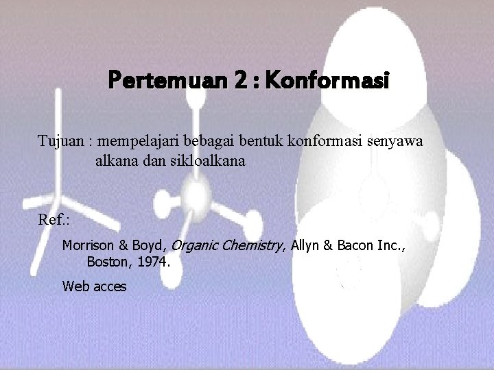 Pertemuan 2 : Konformasi Tujuan : mempelajari bebagai bentuk konformasi senyawa alkana dan sikloalkana