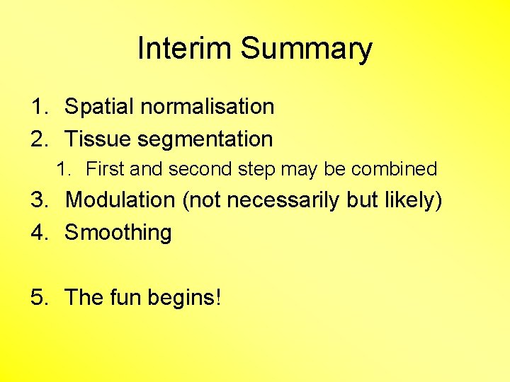 Interim Summary 1. Spatial normalisation 2. Tissue segmentation 1. First and second step may