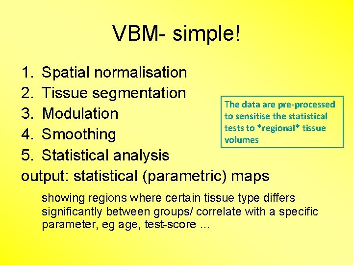 VBM- simple! 1. Spatial normalisation 2. Tissue segmentation The data are pre-processed 3. Modulation