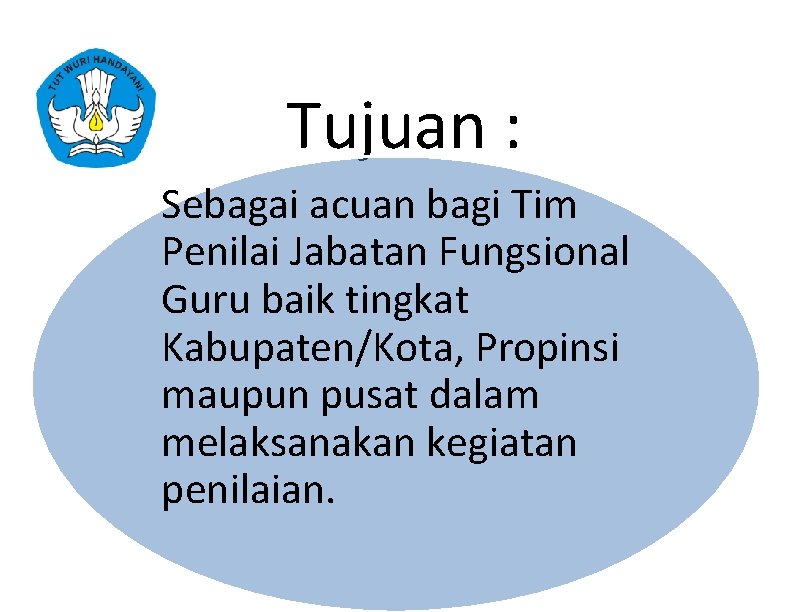 Tujuan : Sebagai acuan bagi Tim Penilai Jabatan Fungsional Guru baik tingkat Kabupaten/Kota, Propinsi