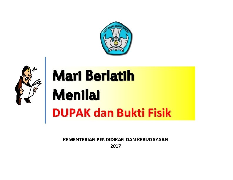 Mari Berlatih Menilai DUPAK dan Bukti Fisik KEMENTERIAN PENDIDIKAN DAN KEBUDAYAAN 2017 