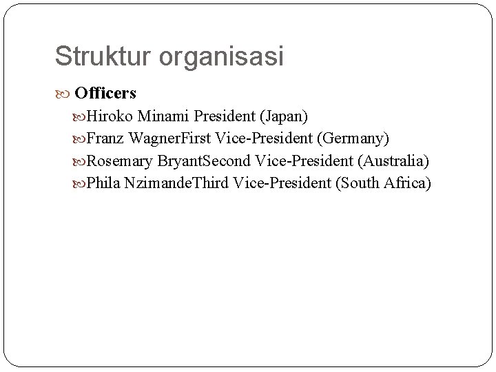 Struktur organisasi Officers Hiroko Minami President (Japan) Franz Wagner. First Vice-President (Germany) Rosemary Bryant.