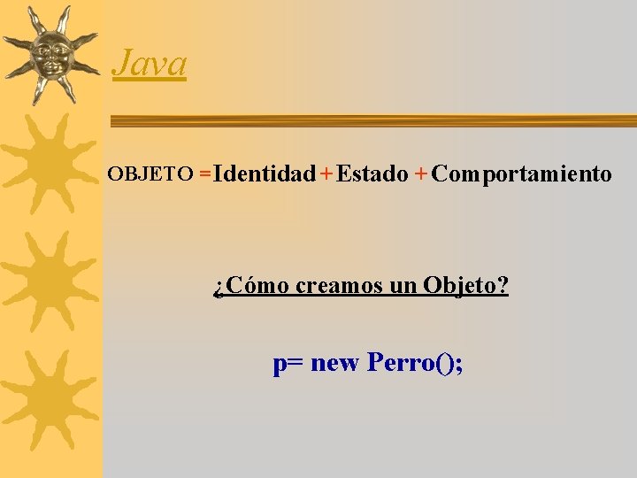 Java OBJETO = Identidad + Estado + Comportamiento ¿Cómo creamos un Objeto? p= new