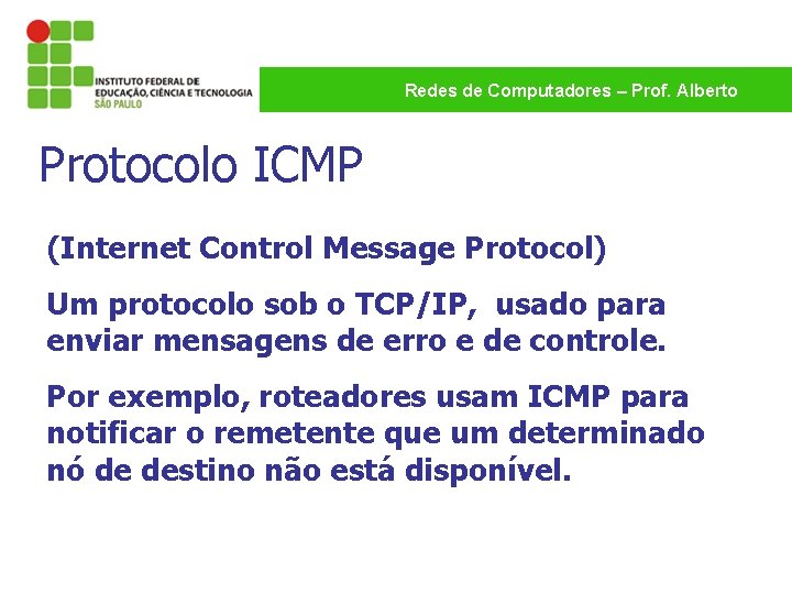 Redes de Computadores – Prof. Alberto Protocolo ICMP (Internet Control Message Protocol) Um protocolo