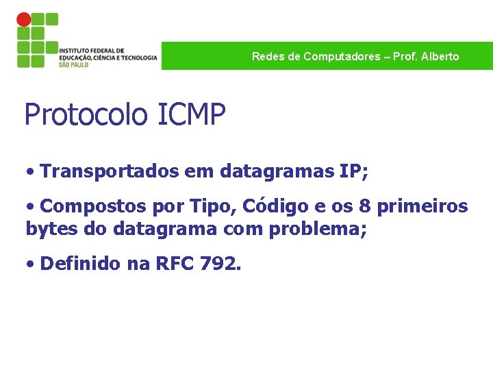 Redes de Computadores – Prof. Alberto Protocolo ICMP • Transportados em datagramas IP; •