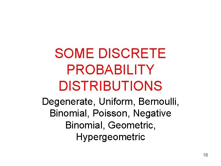 SOME DISCRETE PROBABILITY DISTRIBUTIONS Degenerate, Uniform, Bernoulli, Binomial, Poisson, Negative Binomial, Geometric, Hypergeometric 18