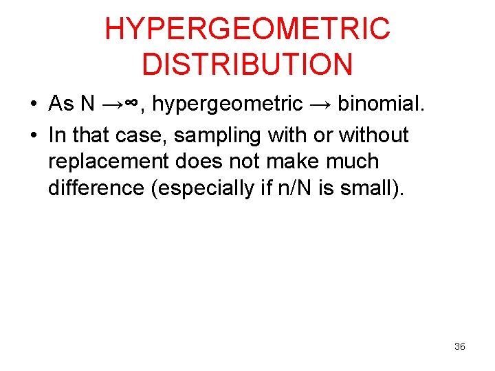 HYPERGEOMETRIC DISTRIBUTION • As N →∞, hypergeometric → binomial. • In that case, sampling