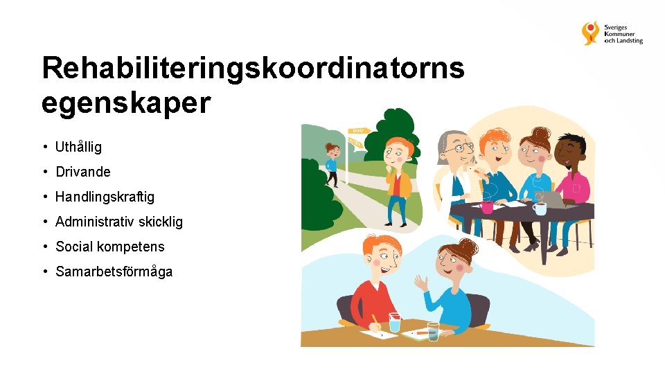 Rehabiliteringskoordinatorns egenskaper • Uthållig • Drivande • Handlingskraftig • Administrativ skicklig • Social kompetens