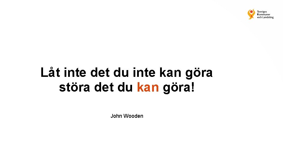 Låt inte det du inte kan göra störa det du kan göra! John Wooden