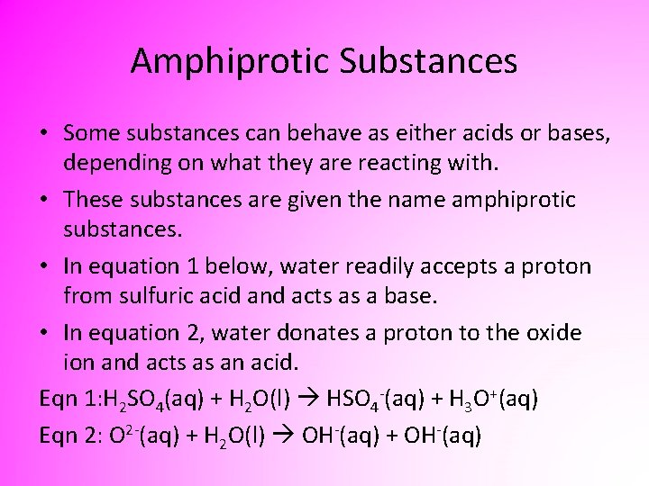 Amphiprotic Substances • Some substances can behave as either acids or bases, depending on