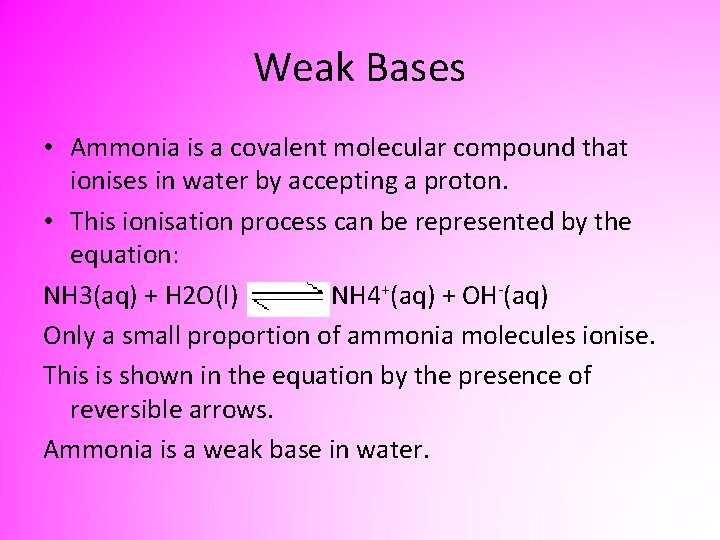 Weak Bases • Ammonia is a covalent molecular compound that ionises in water by