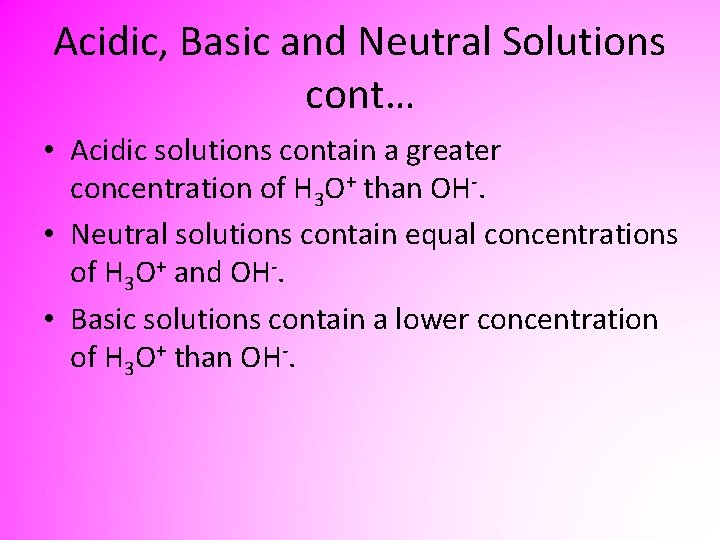 Acidic, Basic and Neutral Solutions cont… • Acidic solutions contain a greater concentration of