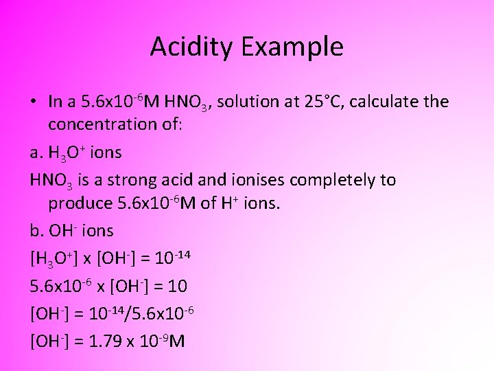 Acidity Example • In a 5. 6 x 10 -6 M HNO 3, solution