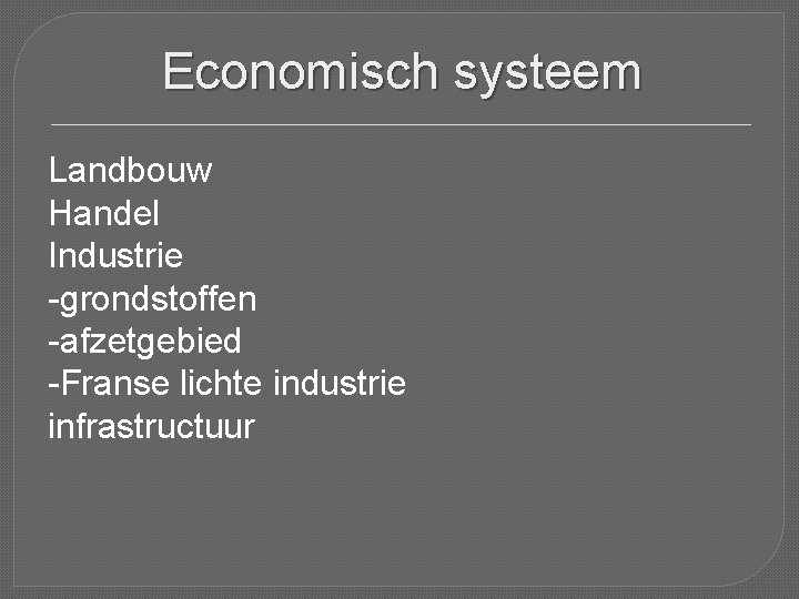 Economisch systeem Landbouw Handel Industrie -grondstoffen -afzetgebied -Franse lichte industrie infrastructuur 