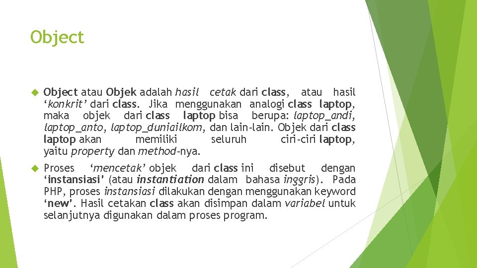 Object atau Objek adalah hasil cetak dari class, atau hasil ‘konkrit’ dari class. Jika