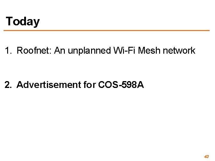 Today 1. Roofnet: An unplanned Wi-Fi Mesh network 2. Advertisement for COS-598 A 43