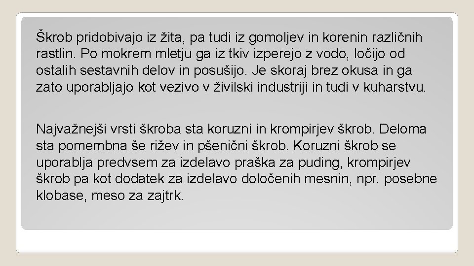 Škrob pridobivajo iz žita, pa tudi iz gomoljev in korenin različnih rastlin. Po mokrem