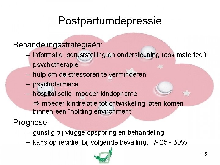 Postpartumdepressie Behandelingsstrategieën: – – – informatie, geruststelling en ondersteuning (ook materieel) psychotherapie hulp om