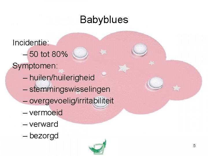 Babyblues Incidentie: – 50 tot 80% Symptomen: – huilen/huilerigheid – stemmingswisselingen – overgevoelig/irritabiliteit –