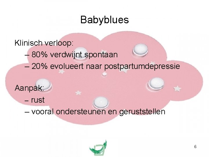 Babyblues Klinisch verloop: – 80% verdwijnt spontaan – 20% evolueert naar postpartumdepressie Aanpak: –