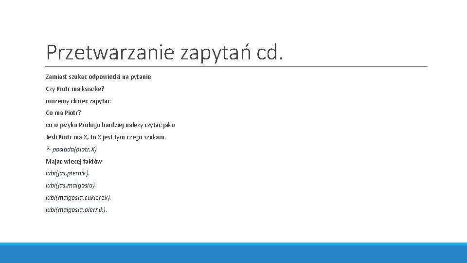 Przetwarzanie zapytań cd. Zamiast szukac odpowiedzi na pytanie Czy Piotr ma ksiazke? mozemy chciec