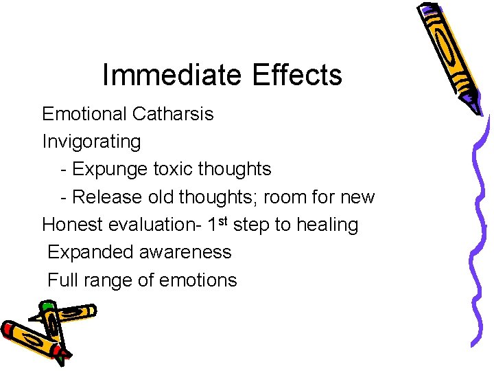 Immediate Effects Emotional Catharsis Invigorating - Expunge toxic thoughts - Release old thoughts; room