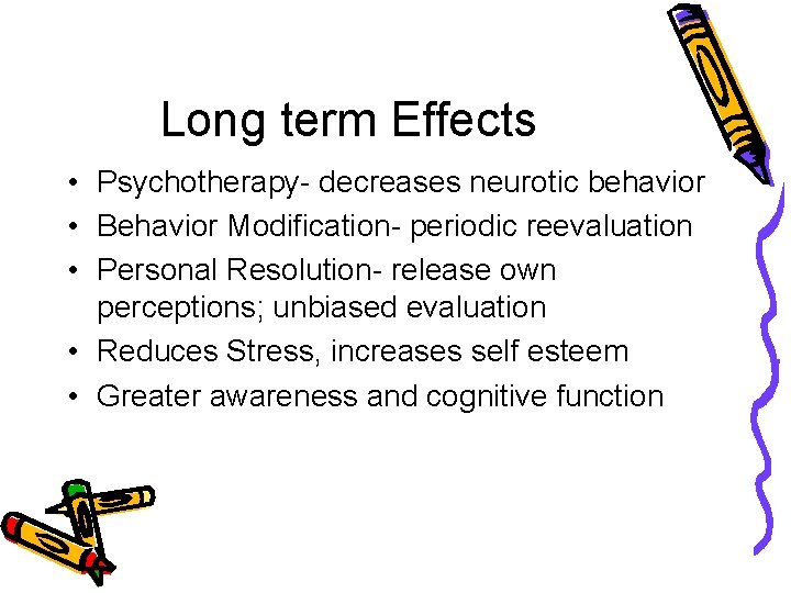 Long term Effects • Psychotherapy- decreases neurotic behavior • Behavior Modification- periodic reevaluation •