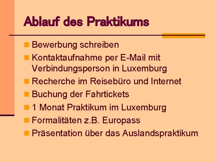 Ablauf des Praktikums n Bewerbung schreiben n Kontaktaufnahme per E-Mail mit Verbindungsperson in Luxemburg