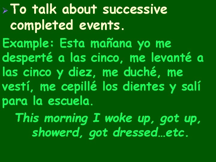 Ø To talk about successive completed events. Example: Esta mañana yo me desperté a