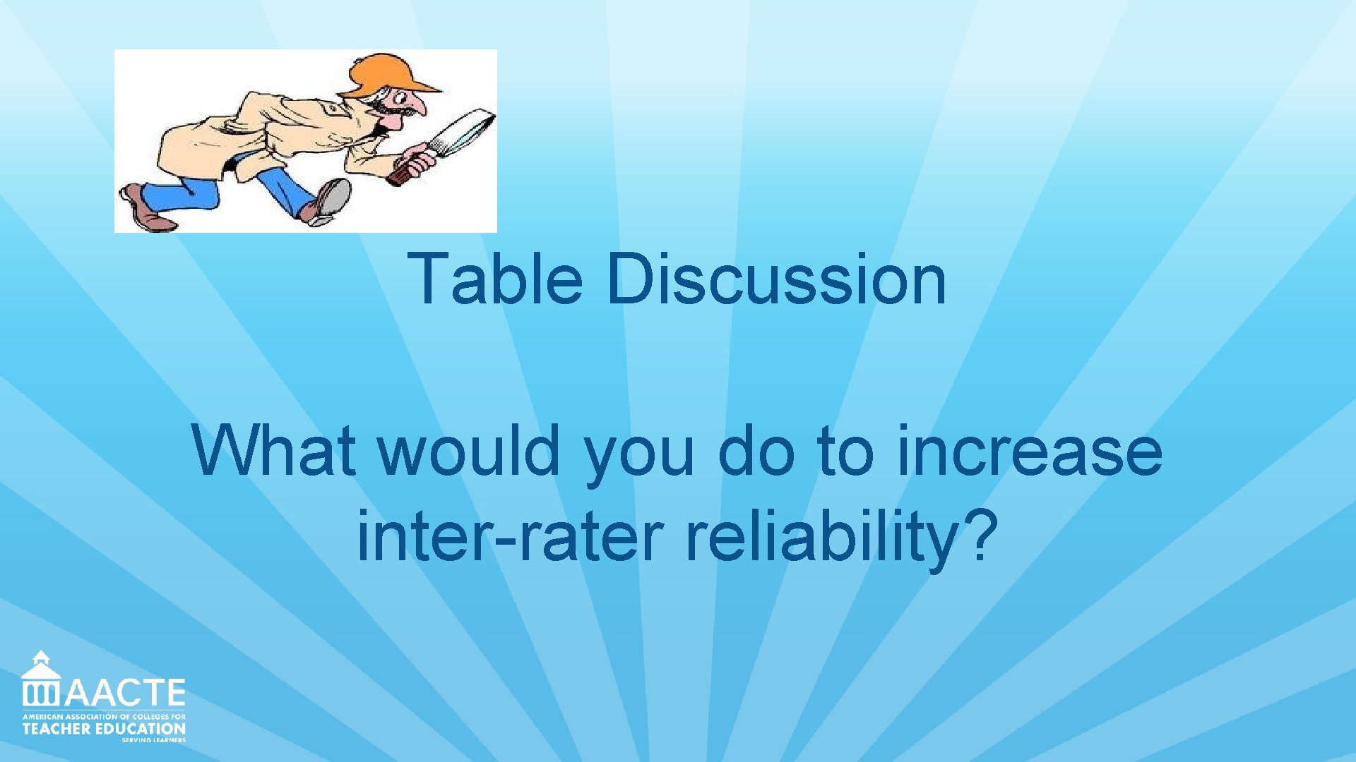 Table Discussion What would you do to increase inter-rater reliability? 