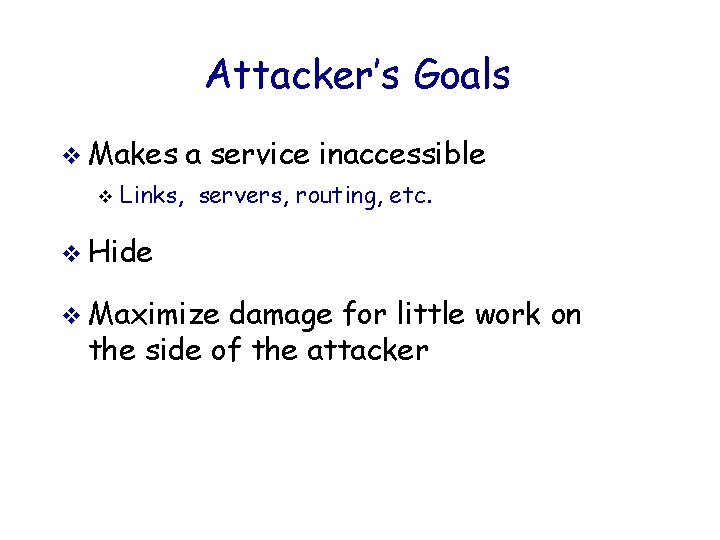 Attacker’s Goals v Makes v a service inaccessible Links, servers, routing, etc. v Hide