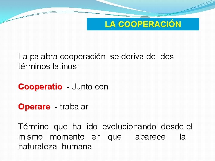 LA COOPERACIÓN La palabra cooperación se deriva de dos términos latinos: Cooperatio - Junto